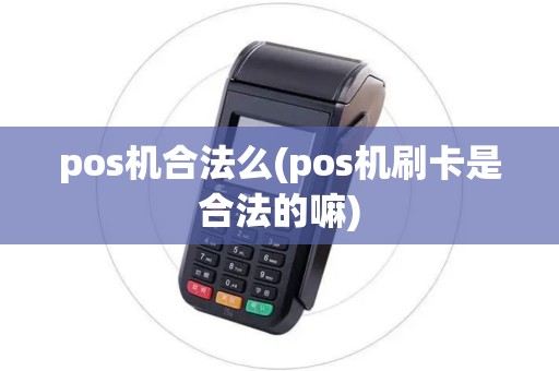 pos机合法么(pos机刷卡是合法的嘛)