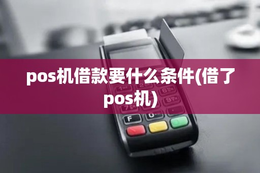 pos机借款要什么条件(借了pos机)