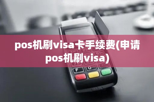 pos机刷visa卡手续费(申请pos机刷visa)