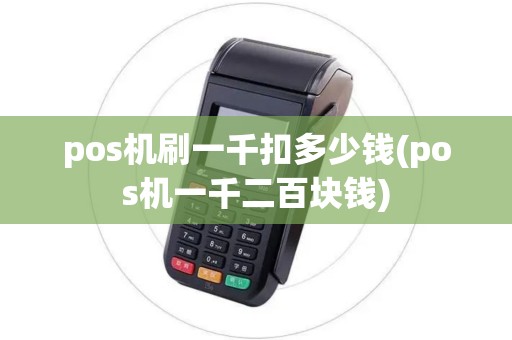 pos机刷一千扣多少钱(pos机一千二百块钱)