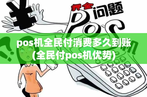 pos机全民付消费多久到账(全民付pos机优势)