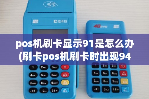 pos机刷卡显示91是怎么办(刷卡pos机刷卡时出现94)