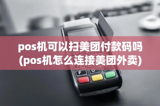 pos机可以扫美团付款码吗(pos机怎么连接美团外卖)