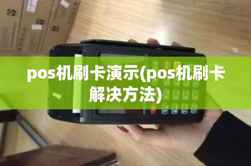 pos机刷卡演示(pos机刷卡解决方法)