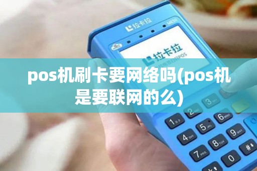 pos机刷卡要网络吗(pos机是要联网的么)
