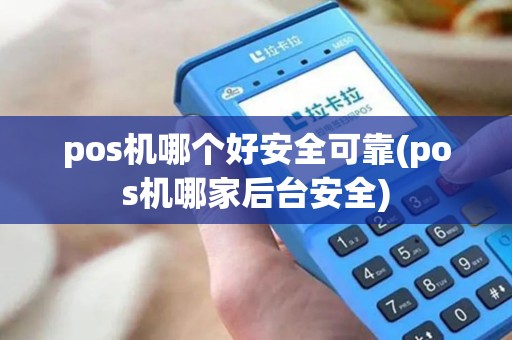 pos机哪个好安全可靠(pos机哪家后台安全)