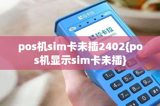 pos机sim卡未插2402{pos机显示sim卡未插}