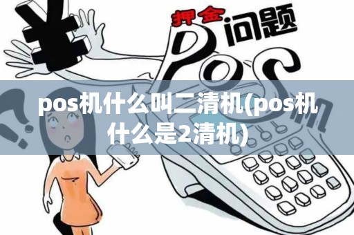pos机什么叫二清机(pos机什么是2清机)