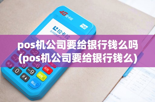 pos机公司要给银行钱么吗(pos机公司要给银行钱么)
