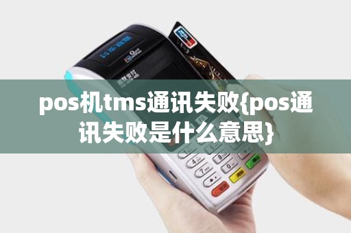 pos机tms通讯失败{pos通讯失败是什么意思}
