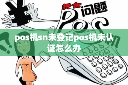pos机sn未登记pos机未认证怎么办