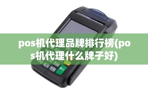 pos机代理品牌排行榜(pos机代理什么牌子好)
