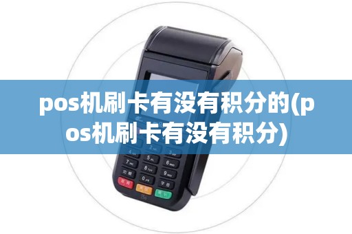 pos机刷卡有没有积分的(pos机刷卡有没有积分)
