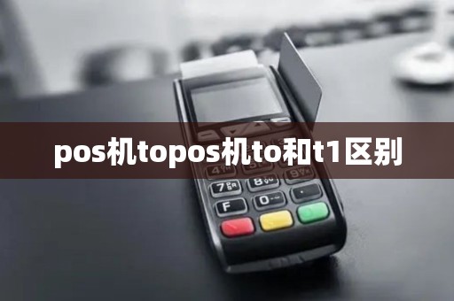 pos机topos机to和t1区别