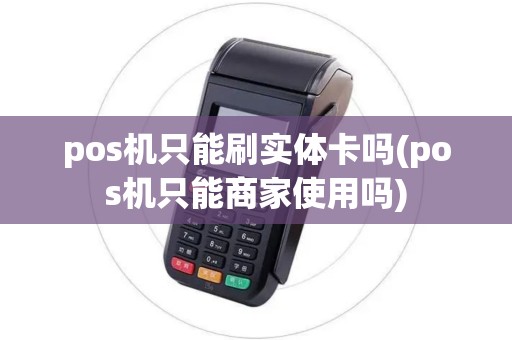pos机只能刷实体卡吗(pos机只能商家使用吗)