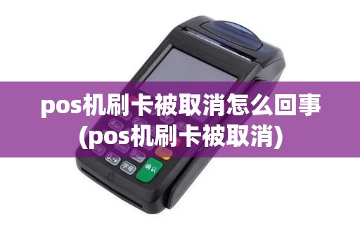 pos机刷卡被取消怎么回事(pos机刷卡被取消)