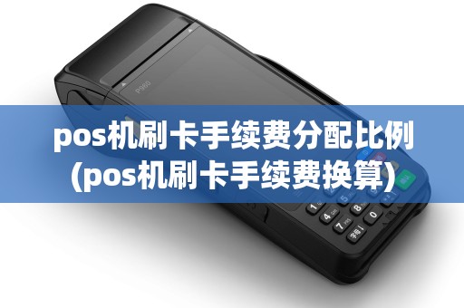 pos机刷卡手续费分配比例(pos机刷卡手续费换算)