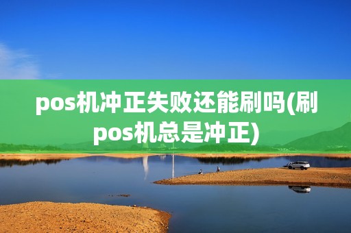 pos机冲正失败还能刷吗(刷pos机总是冲正)