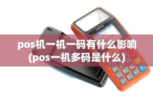 pos机一机一码有什么影响(pos一机多码是什么)