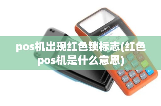 pos机出现红色锁标志(红色pos机是什么意思)