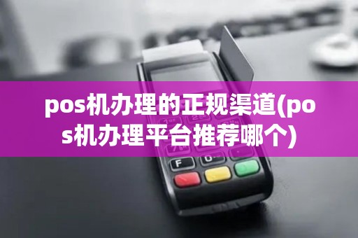 pos机办理的正规渠道(pos机办理平台推荐哪个)