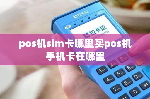 pos机sim卡哪里买pos机手机卡在哪里