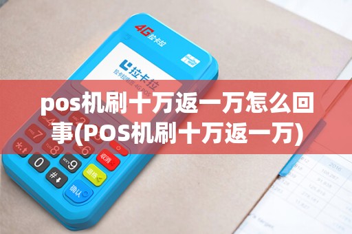 pos机刷十万返一万怎么回事(POS机刷十万返一万)