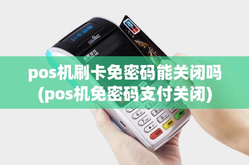 pos机刷卡免密码能关闭吗(pos机免密码支付关闭)