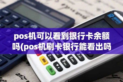 pos机可以看到银行卡余额吗(pos机刷卡银行能看出吗)