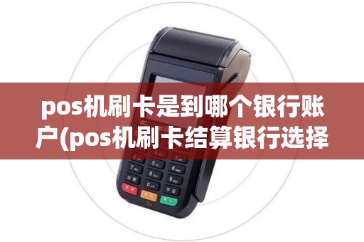 pos机刷卡是到哪个银行账户(pos机刷卡结算银行选择)