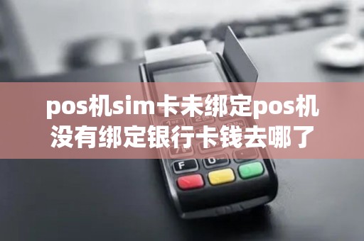 pos机sim卡未绑定pos机没有绑定银行卡钱去哪了