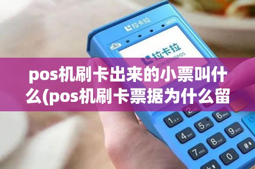 pos机刷卡出来的小票叫什么(pos机刷卡票据为什么留着)
