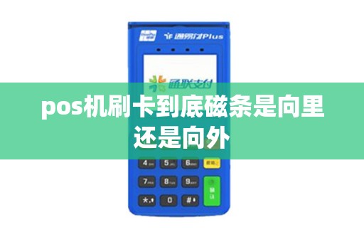 pos机刷卡到底磁条是向里还是向外