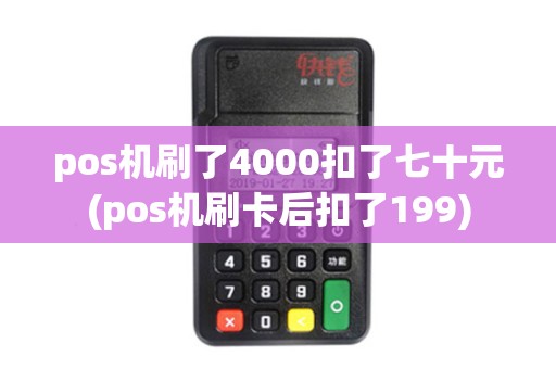pos机刷了4000扣了七十元(pos机刷卡后扣了199)