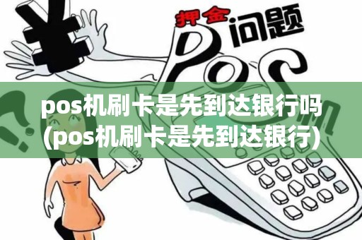 pos机刷卡是先到达银行吗(pos机刷卡是先到达银行)