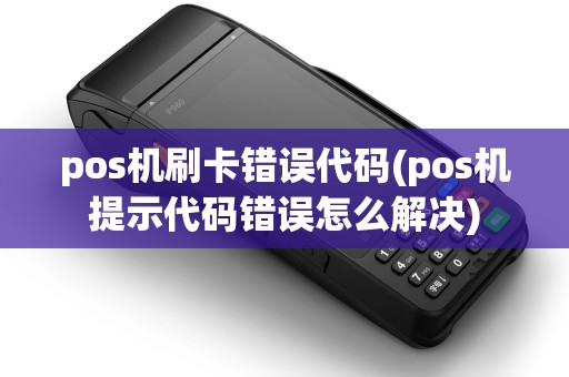 pos机刷卡错误代码(pos机提示代码错误怎么解决)