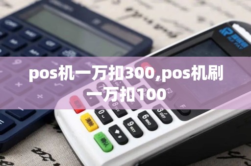 pos机一万扣300,pos机刷一万扣100
