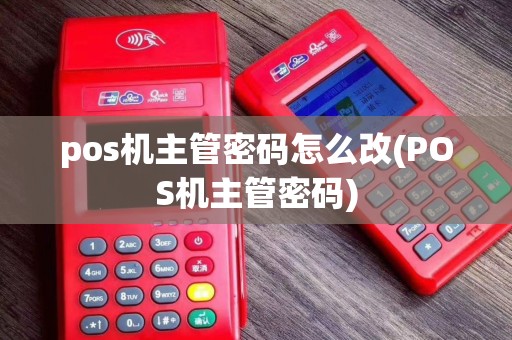 pos机主管密码怎么改(POS机主管密码)