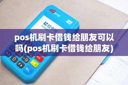 pos机刷卡借钱给朋友可以吗(pos机刷卡借钱给朋友)