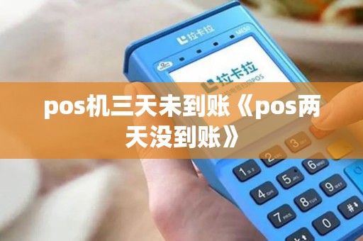 pos机三天未到账《pos两天没到账》