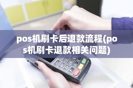 pos机刷卡后退款流程(pos机刷卡退款相关问题)