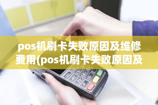 pos机刷卡失败原因及维修费用(pos机刷卡失败原因及维修)