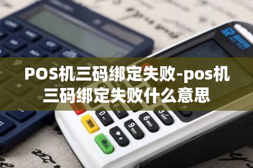 POS机三码绑定失败-pos机三码绑定失败什么意思