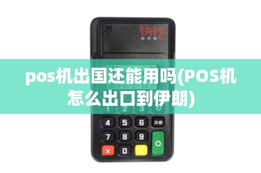 pos机出国还能用吗(POS机怎么出口到伊朗)