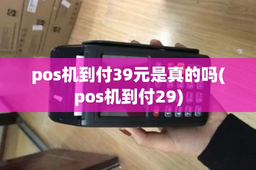 pos机到付39元是真的吗(pos机到付29)