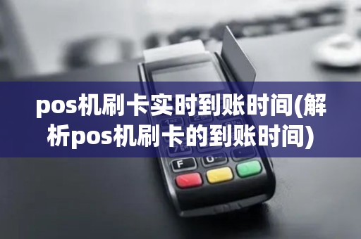 pos机刷卡实时到账时间(解析pos机刷卡的到账时间)