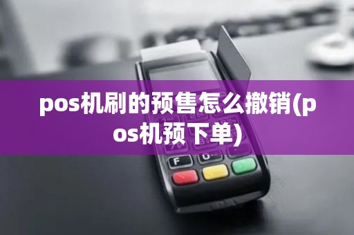 pos机刷的预售怎么撤销(pos机预下单)