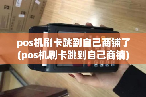 pos机刷卡跳到自己商铺了(pos机刷卡跳到自己商铺)