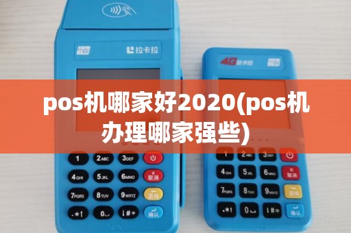 pos机哪家好2020(pos机办理哪家强些)