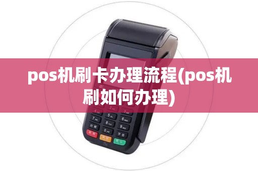 pos机刷卡办理流程(pos机刷如何办理)